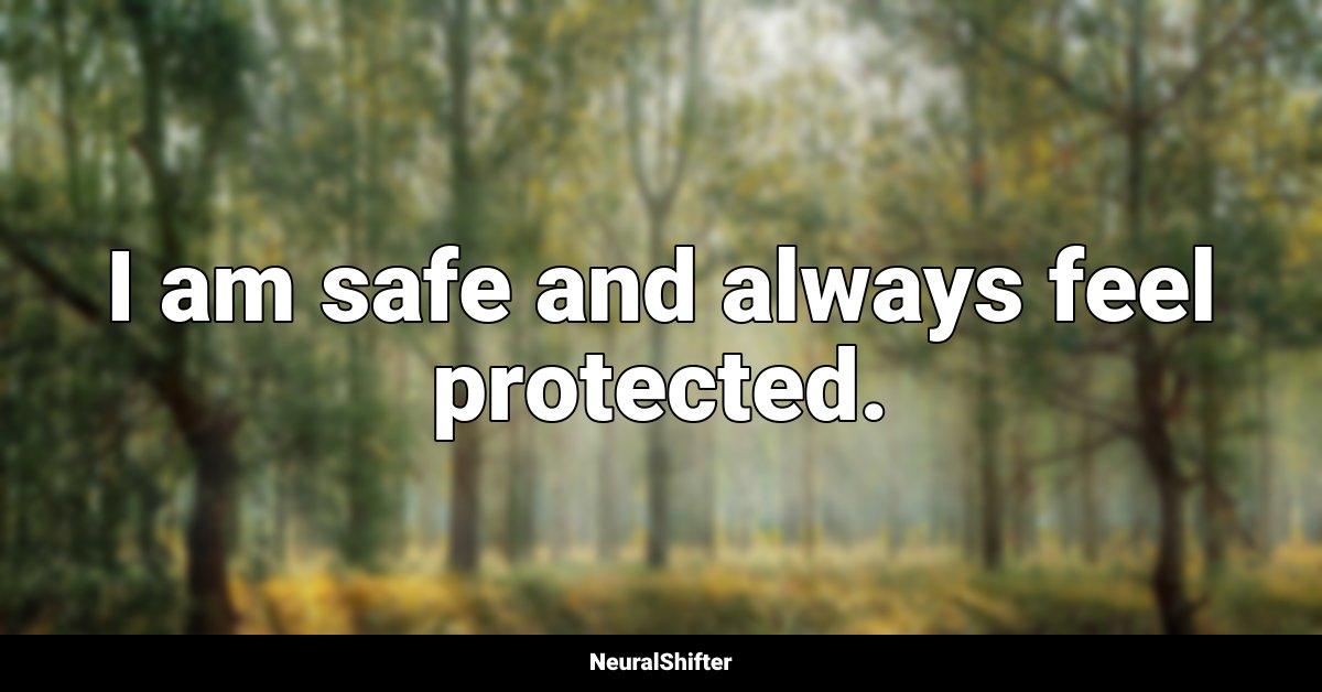 I am safe and always feel protected.
