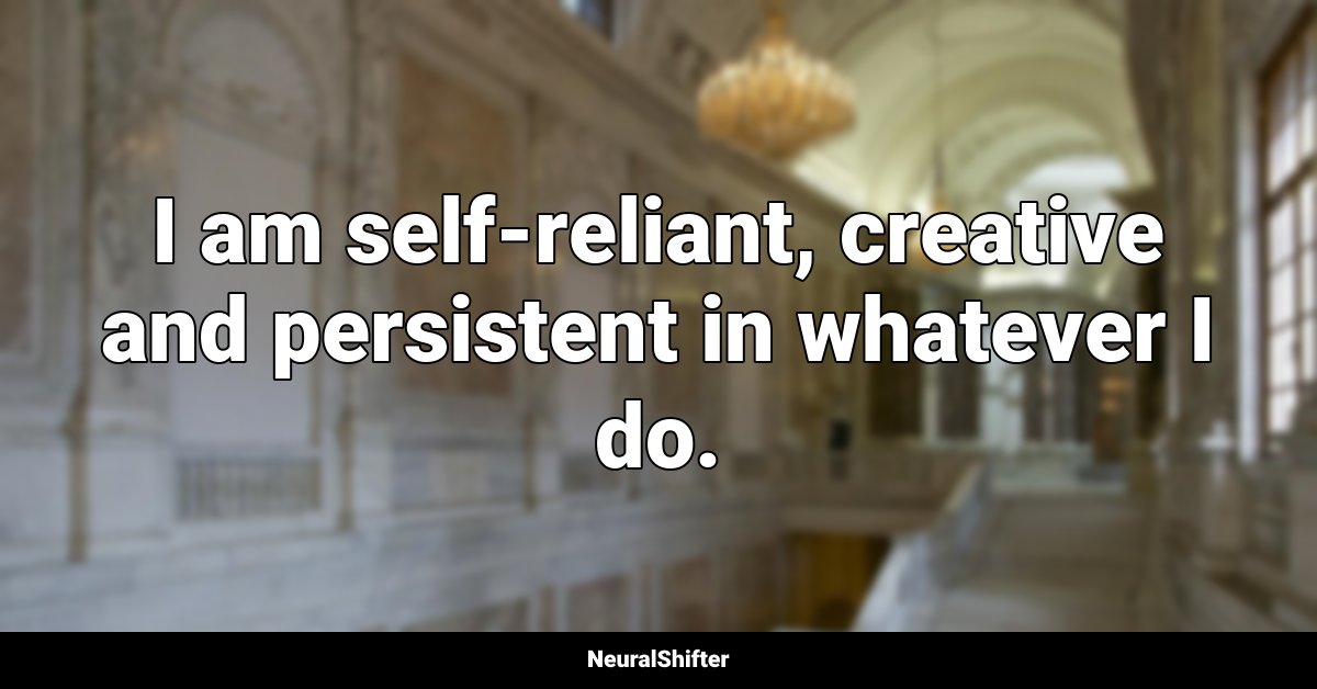 I am self-reliant, creative and persistent in whatever I do.