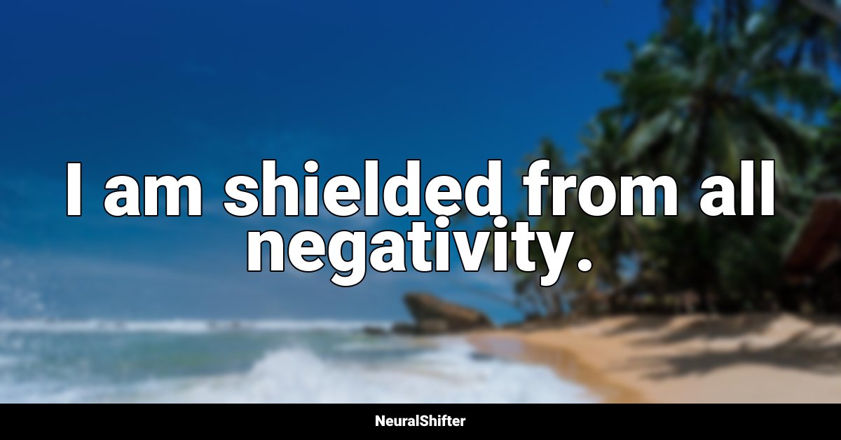 I am shielded from all negativity.