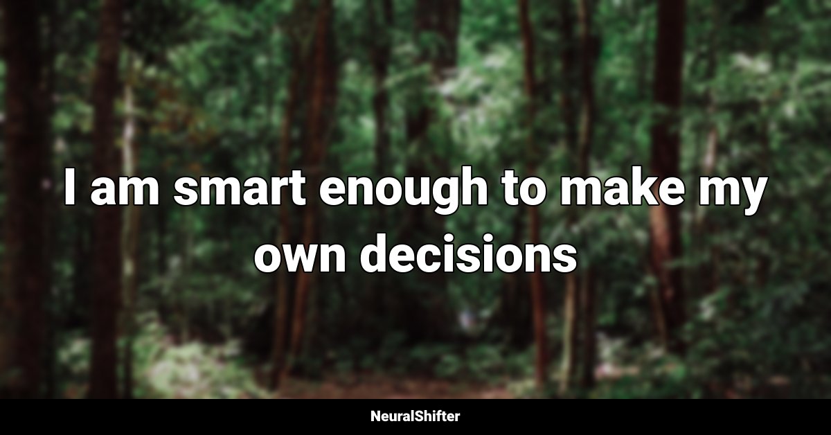 I am smart enough to make my own decisions
