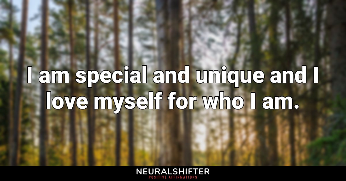 I am special and unique and I love myself for who I am.