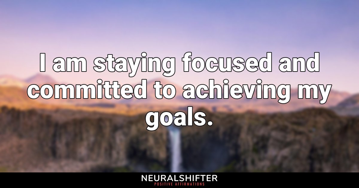 I am staying focused and committed to achieving my goals.