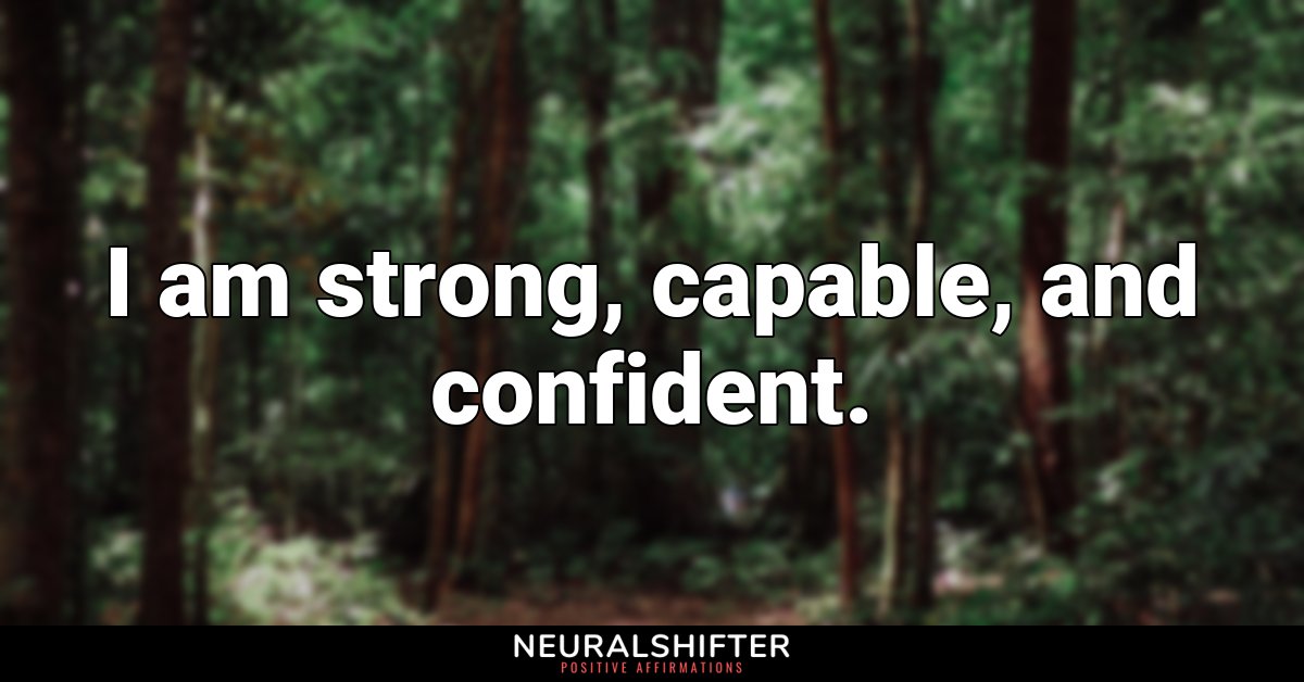I am strong, capable, and confident.
