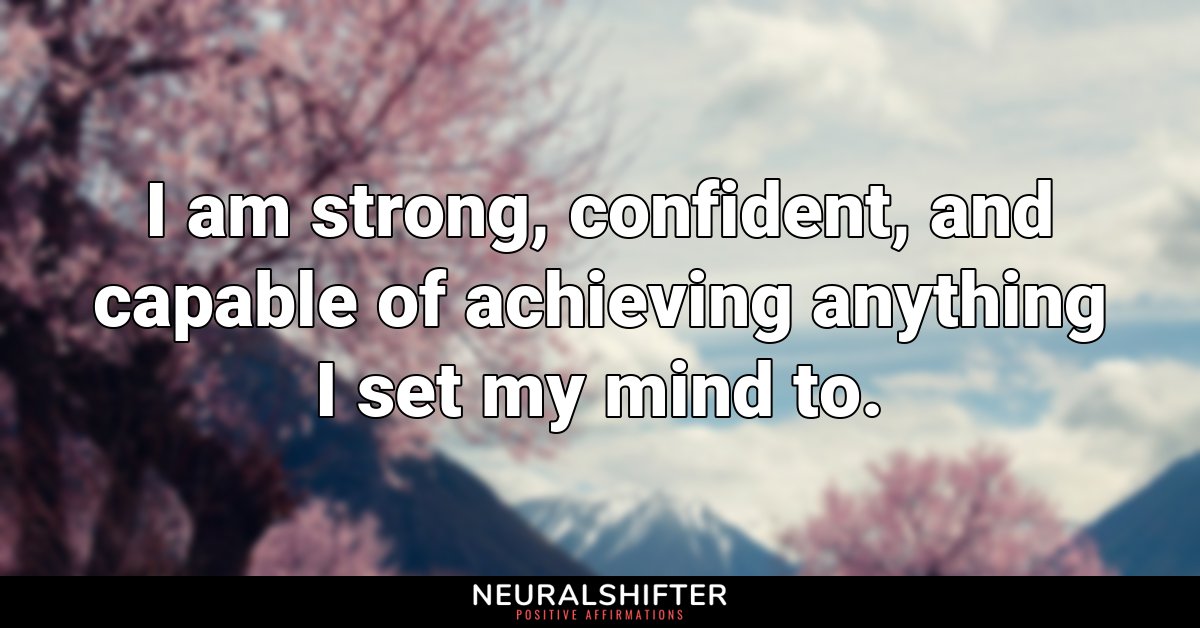 I am strong, confident, and capable of achieving anything I set my mind to.