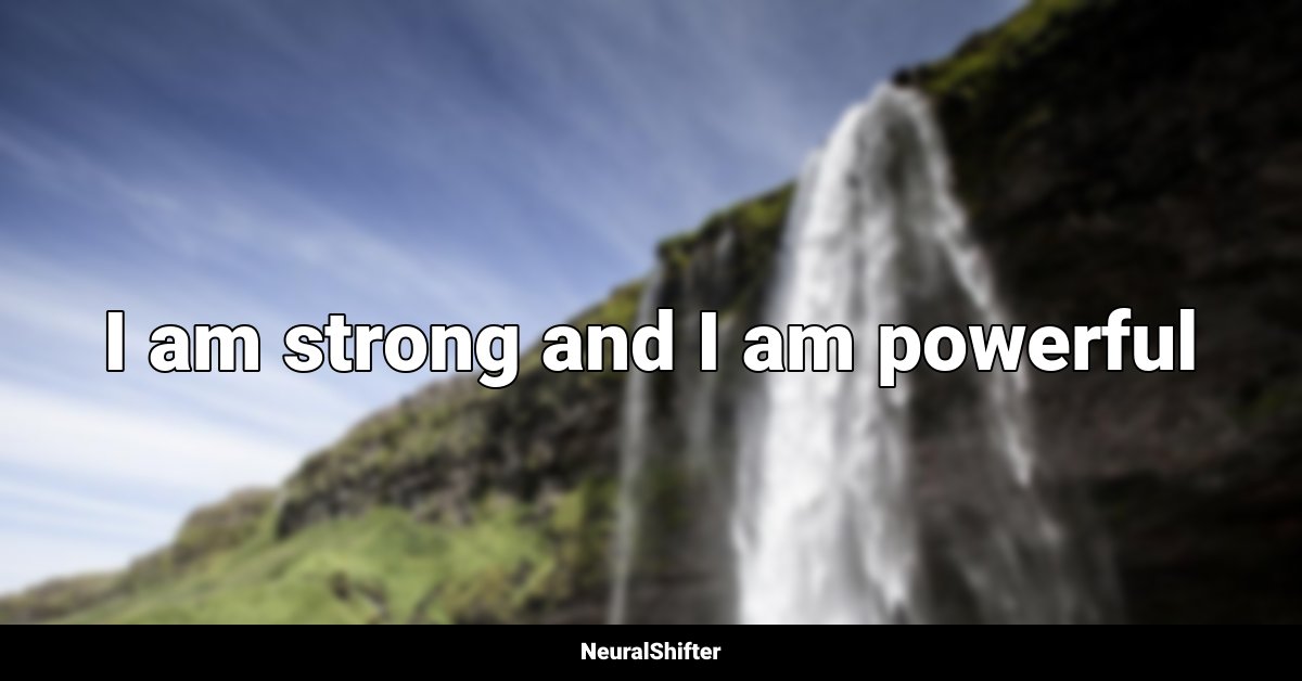 I am strong and I am powerful