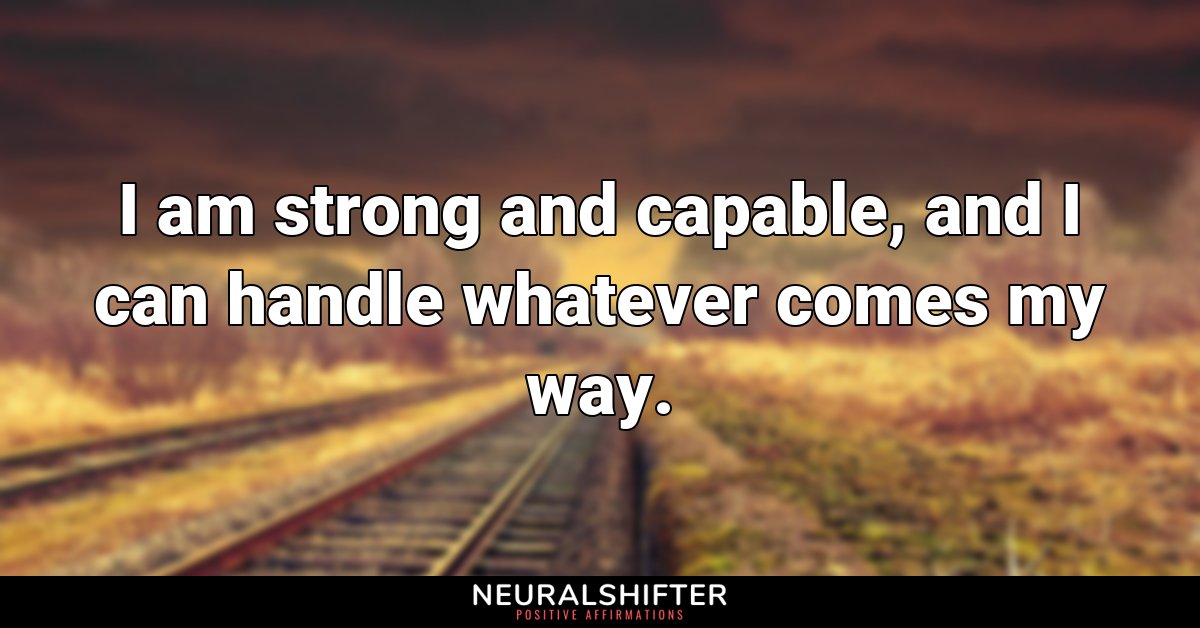 I am strong and capable, and I can handle whatever comes my way.