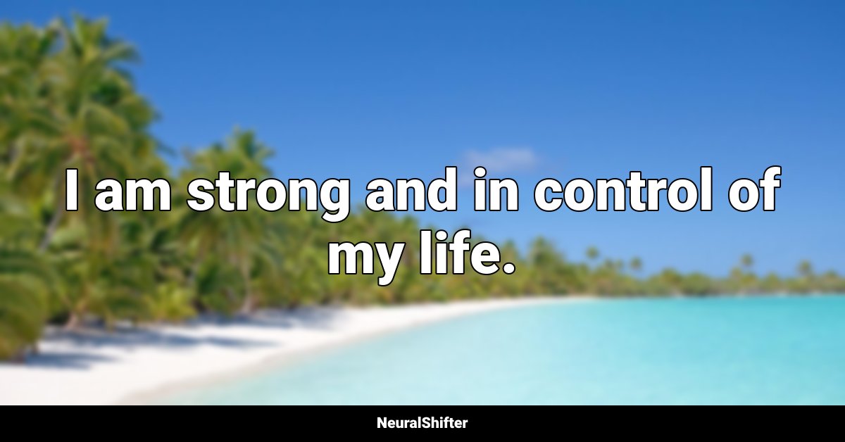 I am strong and in control of my life.
