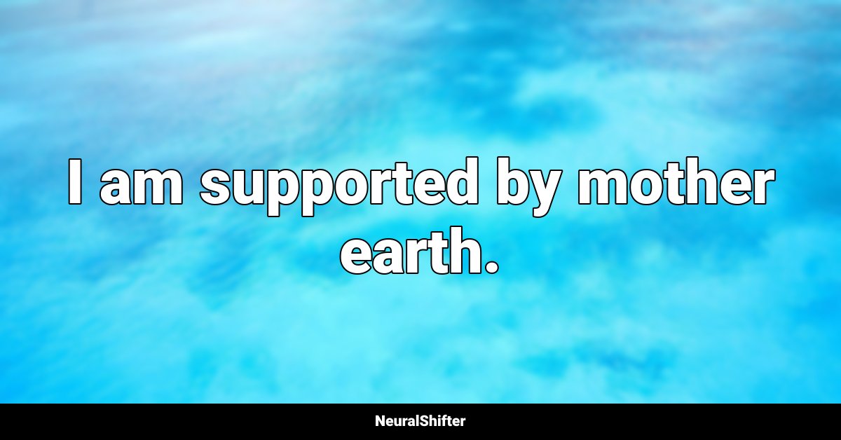 I am supported by mother earth.