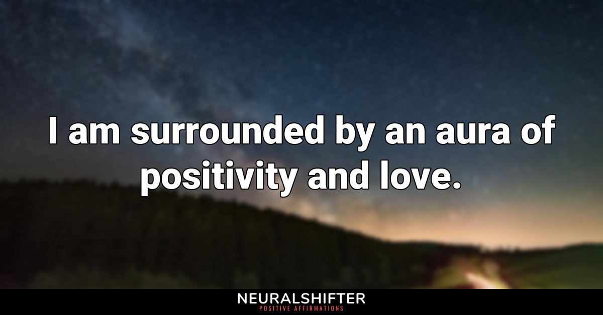 I am surrounded by an aura of positivity and love.