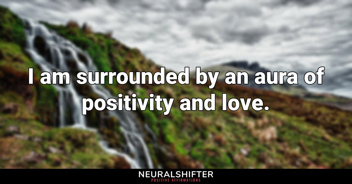 I am surrounded by an aura of positivity and love.