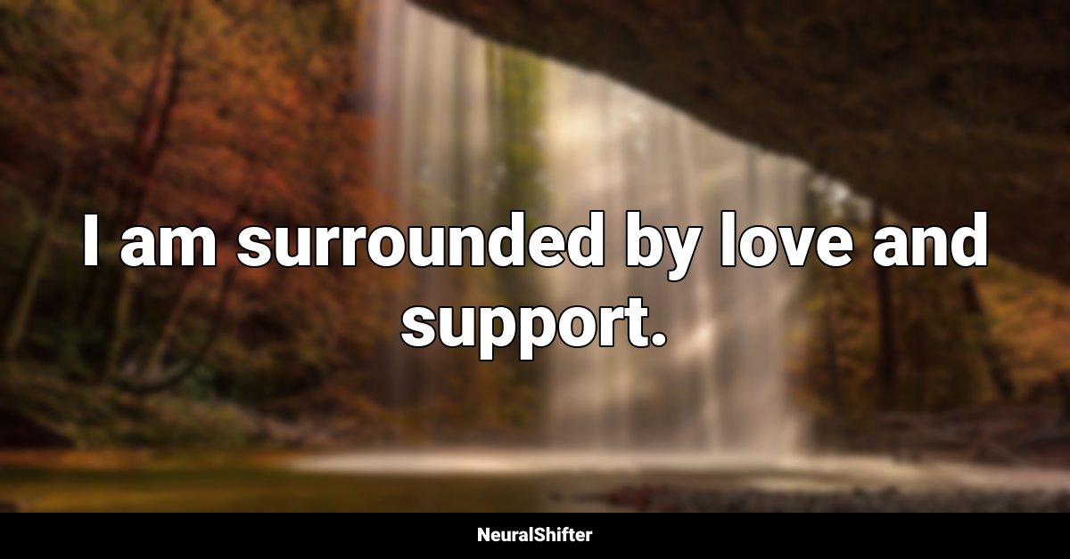 I am surrounded by love and support.