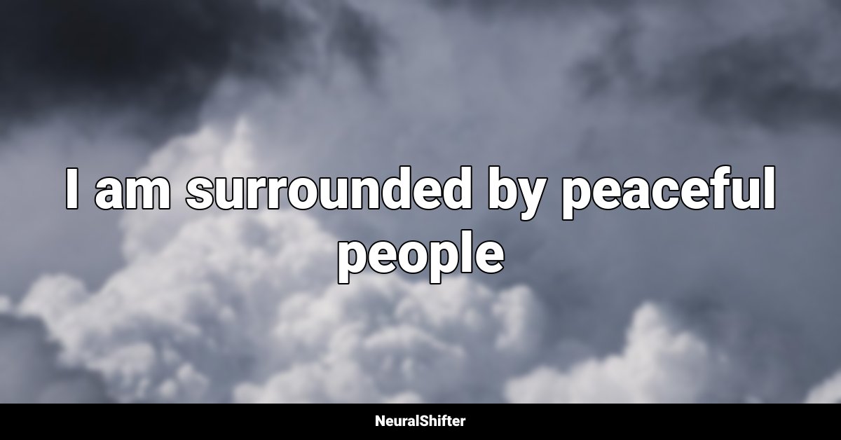 I am surrounded by peaceful people