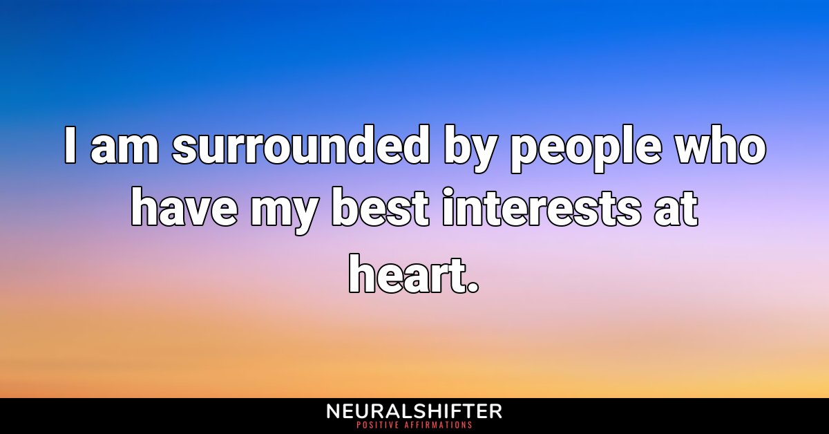 I am surrounded by people who have my best interests at heart. 