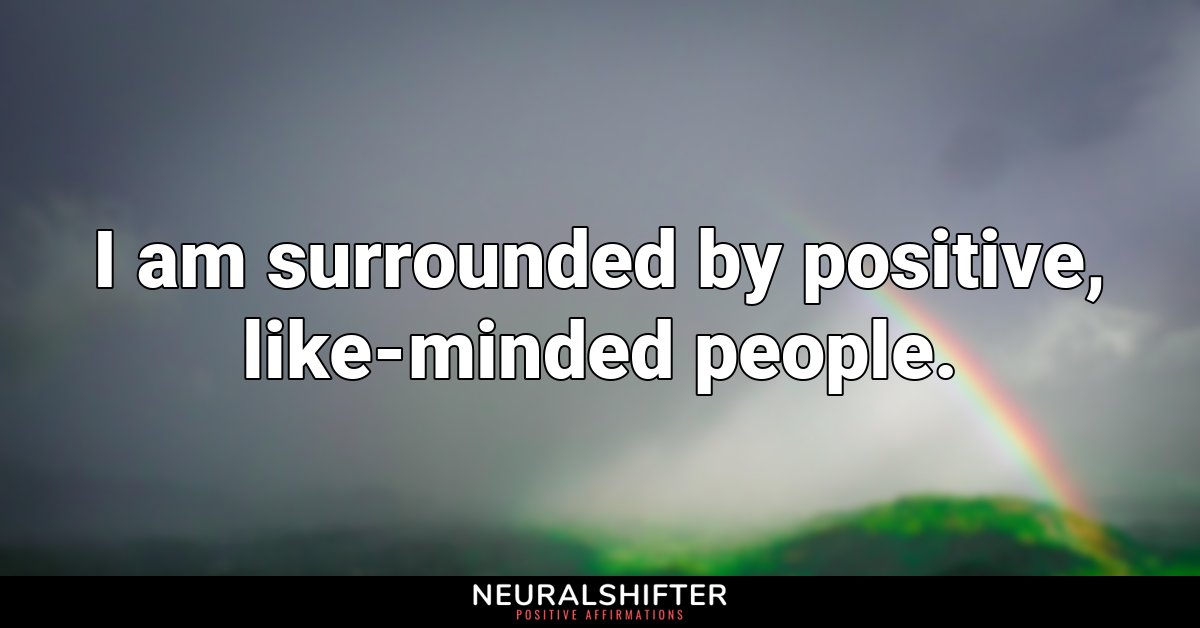 I am surrounded by positive, like-minded people.