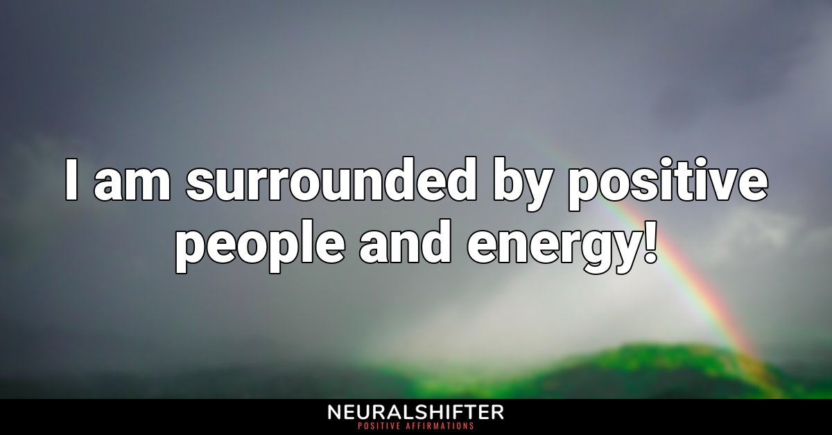 I am surrounded by positive people and energy!