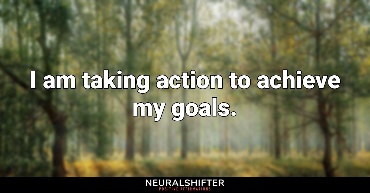 I am taking action to achieve my goals.
