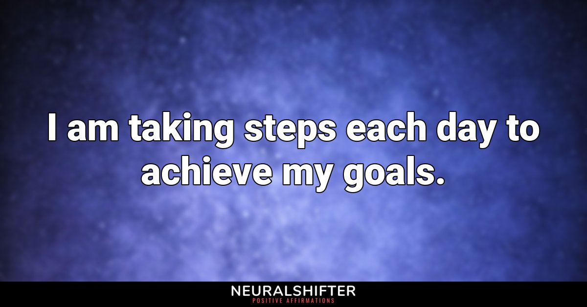 I am taking steps each day to achieve my goals.