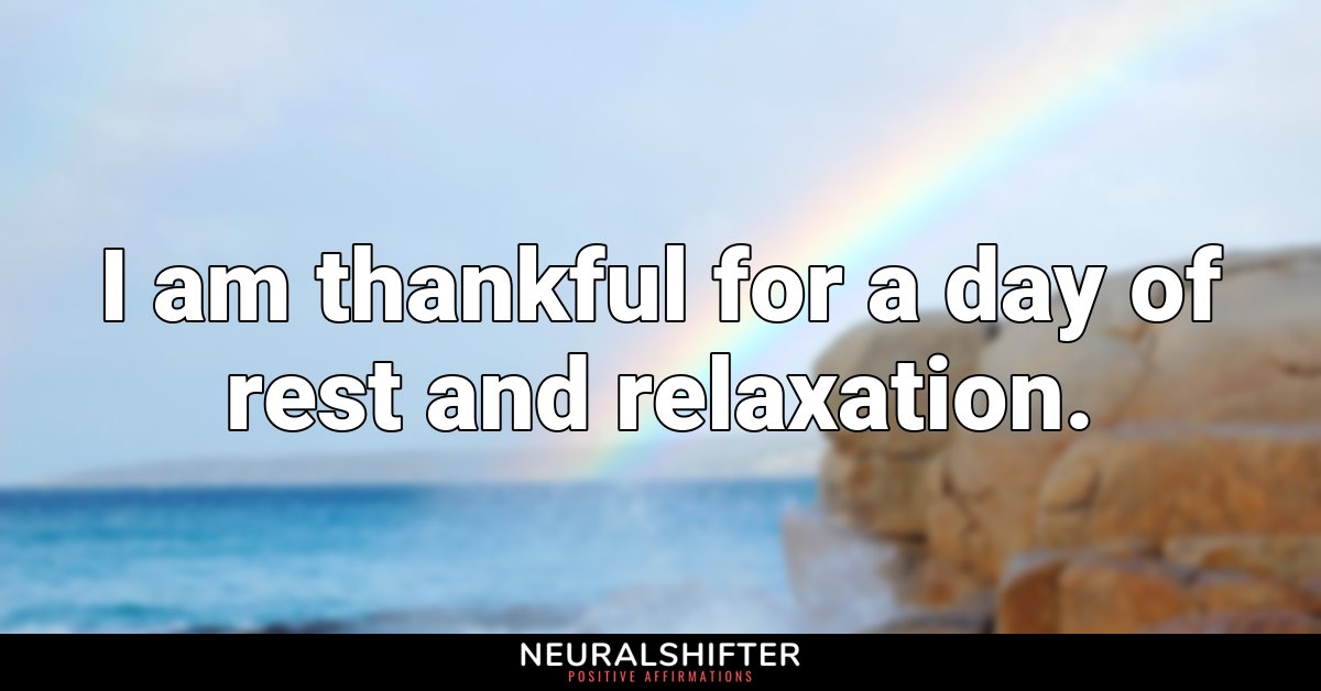 I am thankful for a day of rest and relaxation.