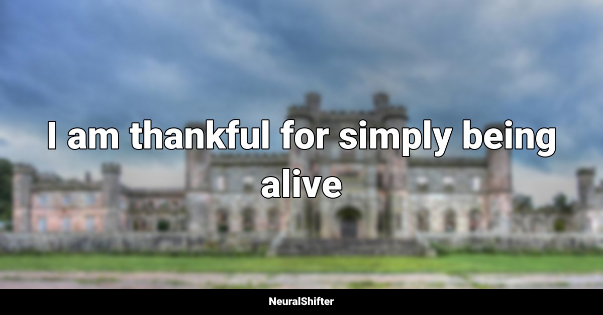 I am thankful for simply being alive