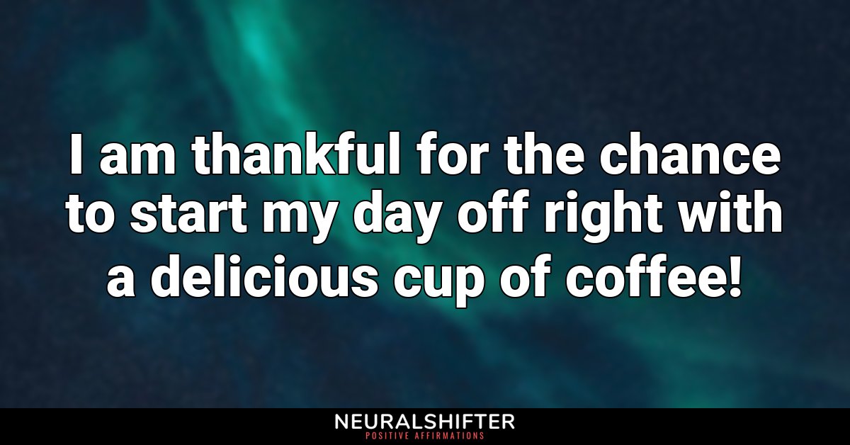 I am thankful for the chance to start my day off right with a delicious cup of coffee!