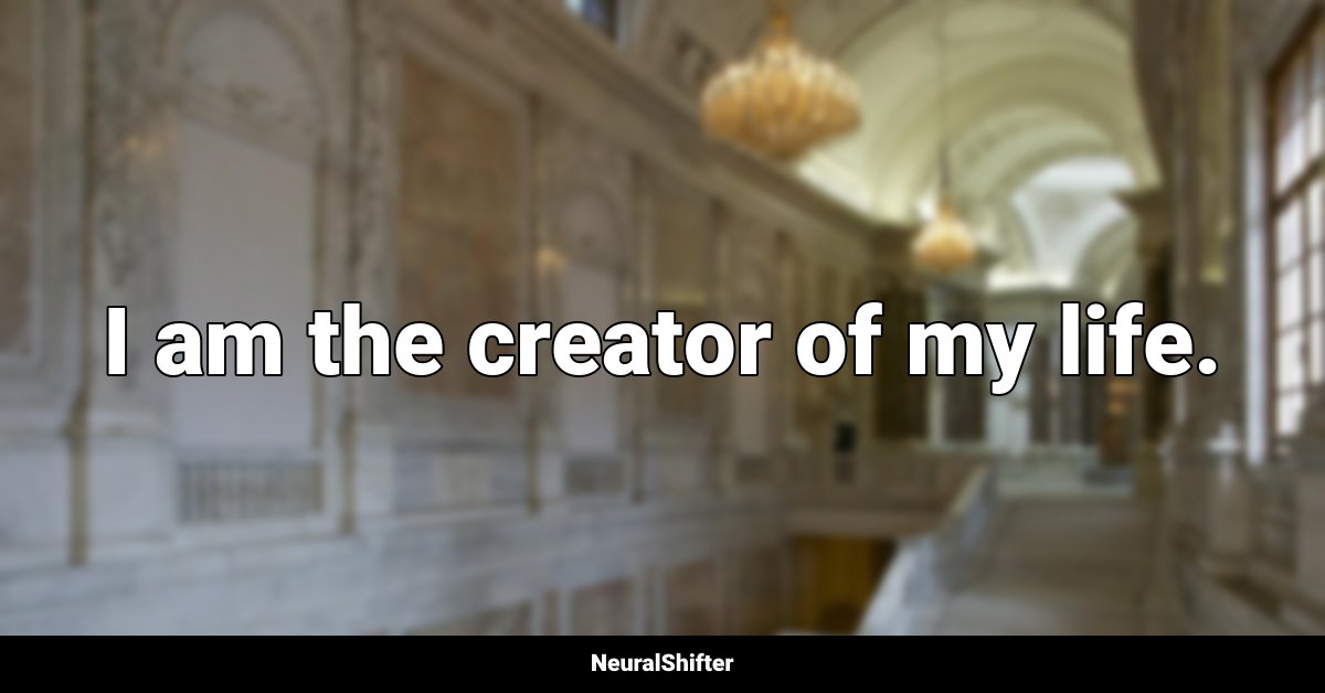 I am the creator of my life.