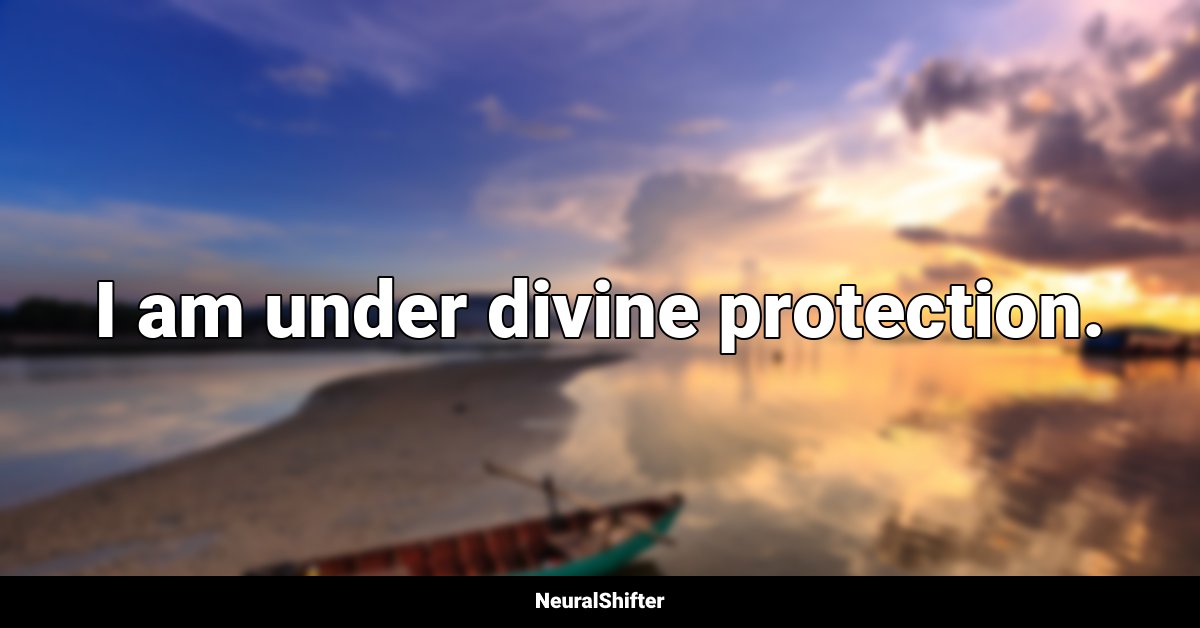 I am under divine protection.