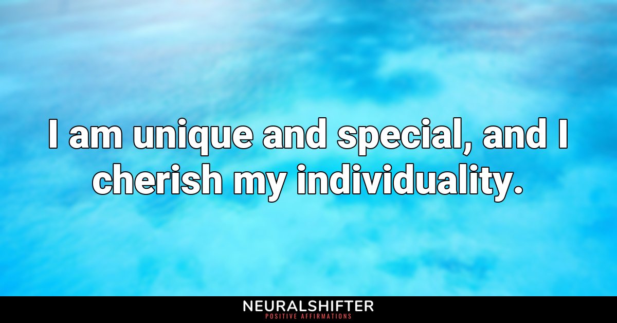 I am unique and special, and I cherish my individuality.