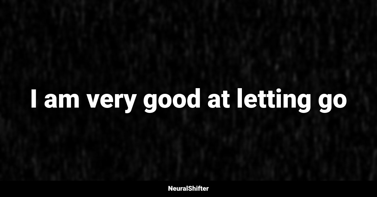 I am very good at letting go