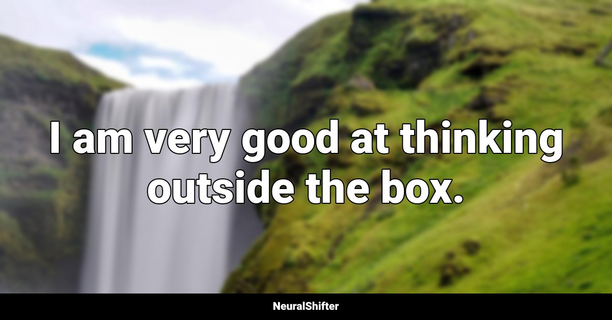 I am very good at thinking outside the box.