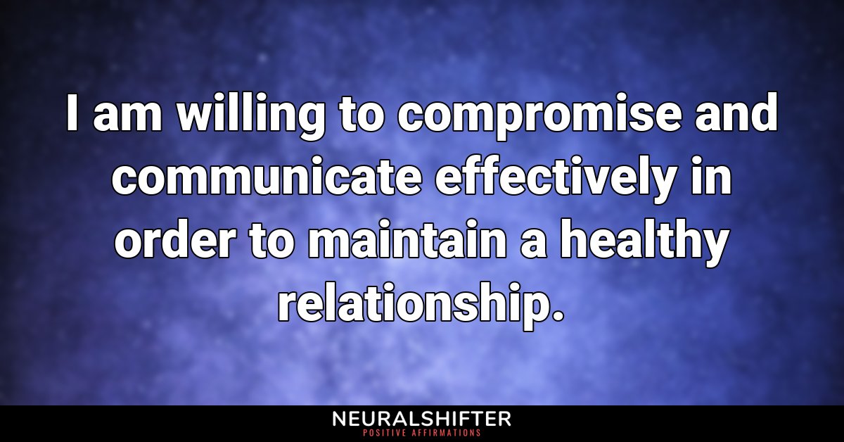 I am willing to compromise and communicate effectively in order to maintain a healthy relationship.