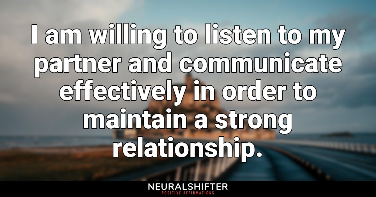 I am willing to listen to my partner and communicate effectively in order to maintain a strong relationship.