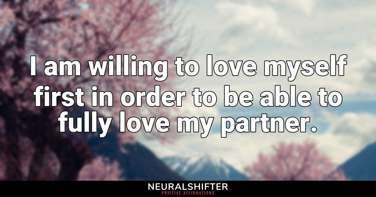 I am willing to love myself first in order to be able to fully love my partner.