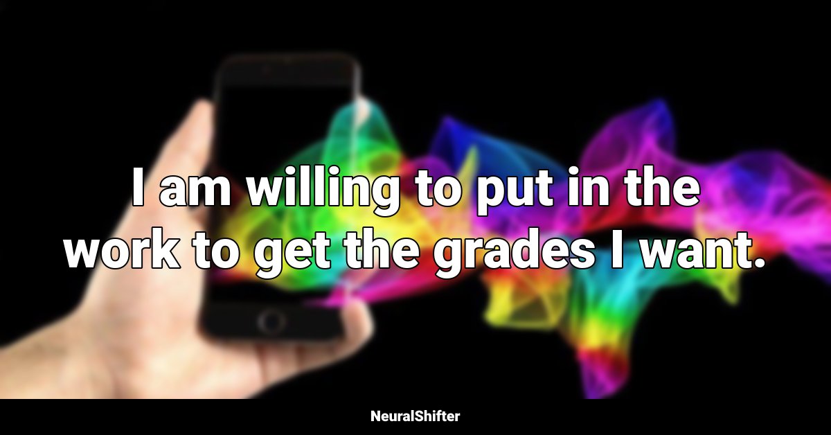 I am willing to put in the work to get the grades I want.
