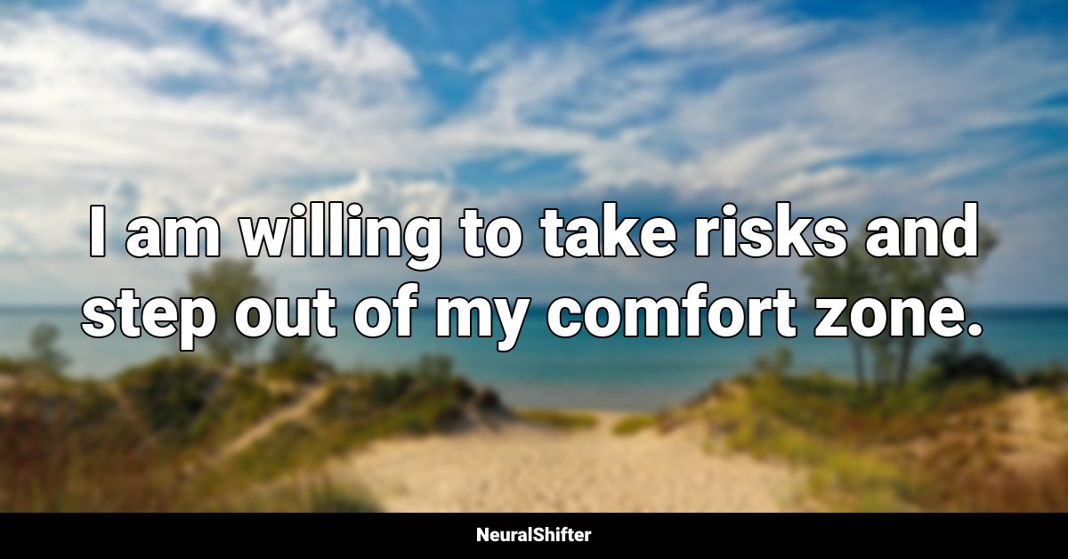 I am willing to take risks and step out of my comfort zone.