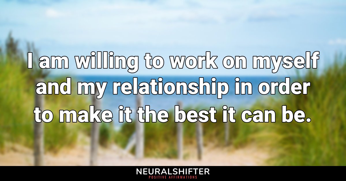 I am willing to work on myself and my relationship in order to make it the best it can be.