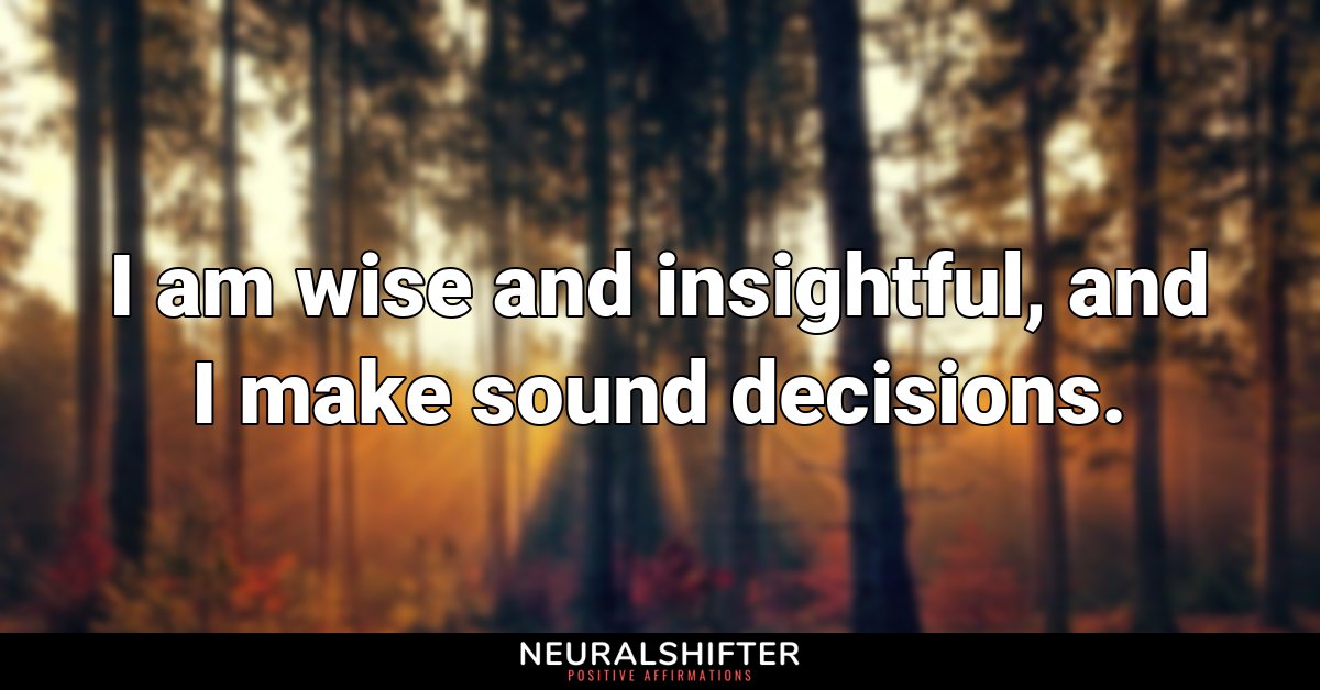 I am wise and insightful, and I make sound decisions.