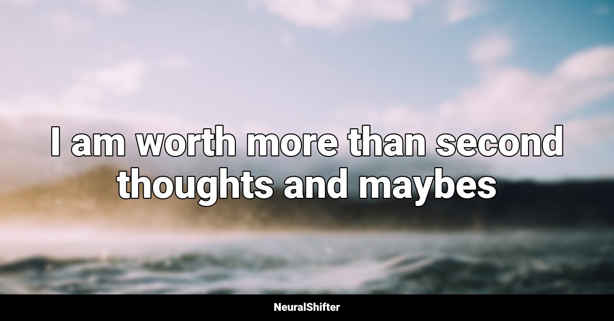 I am worth more than second thoughts and maybes