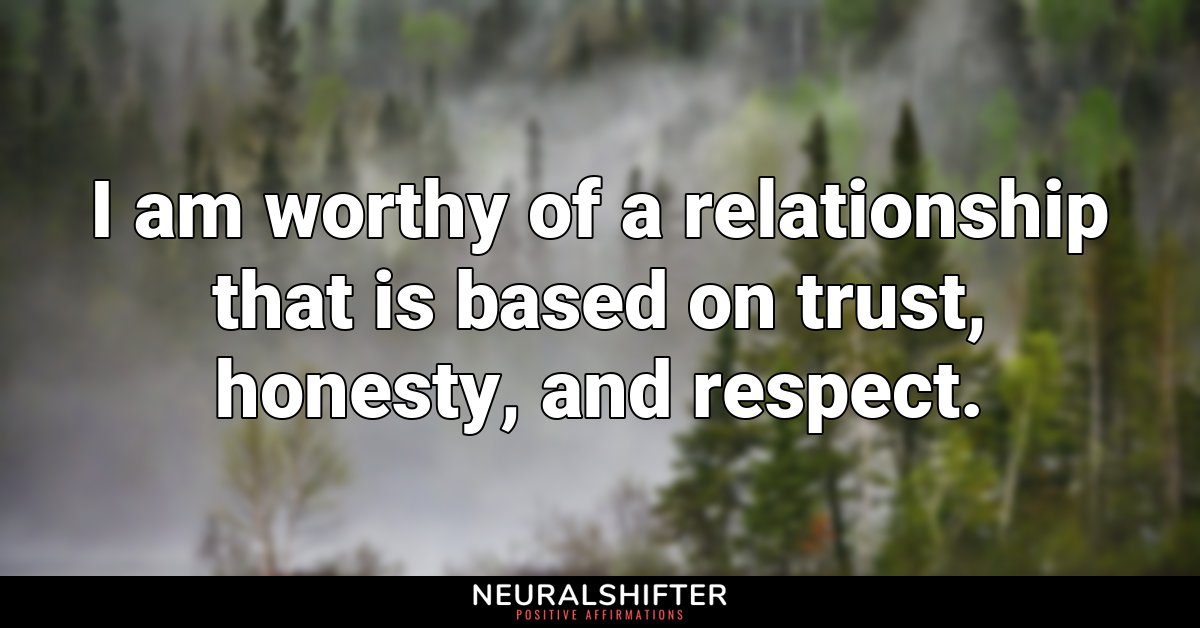 I am worthy of a relationship that is based on trust, honesty, and respect.