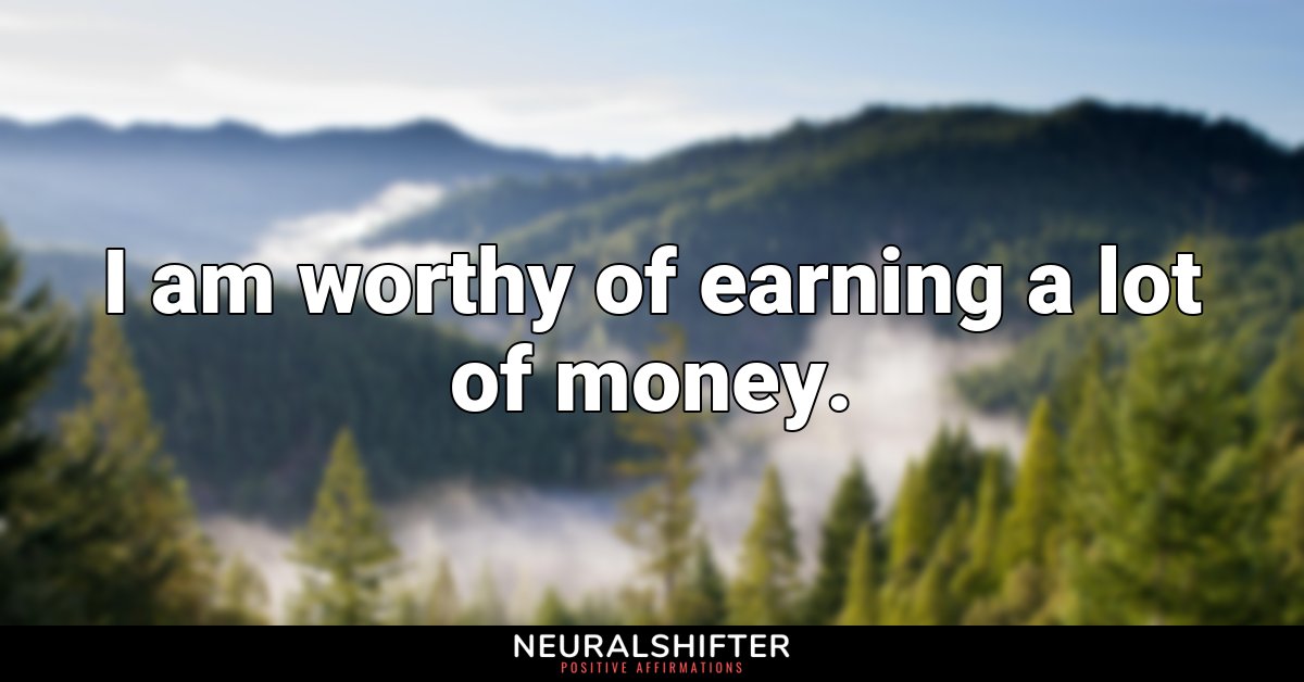 I am worthy of earning a lot of money.