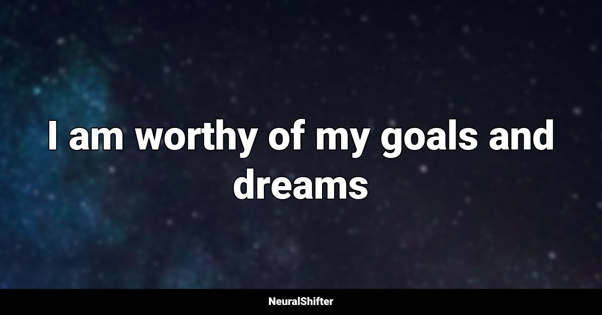I am worthy of my goals and dreams