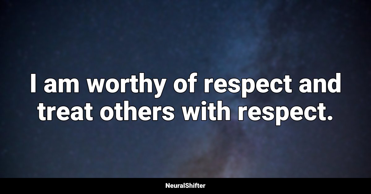 I am worthy of respect and treat others with respect.