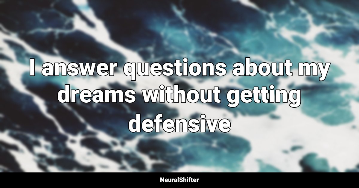 I answer questions about my dreams without getting defensive