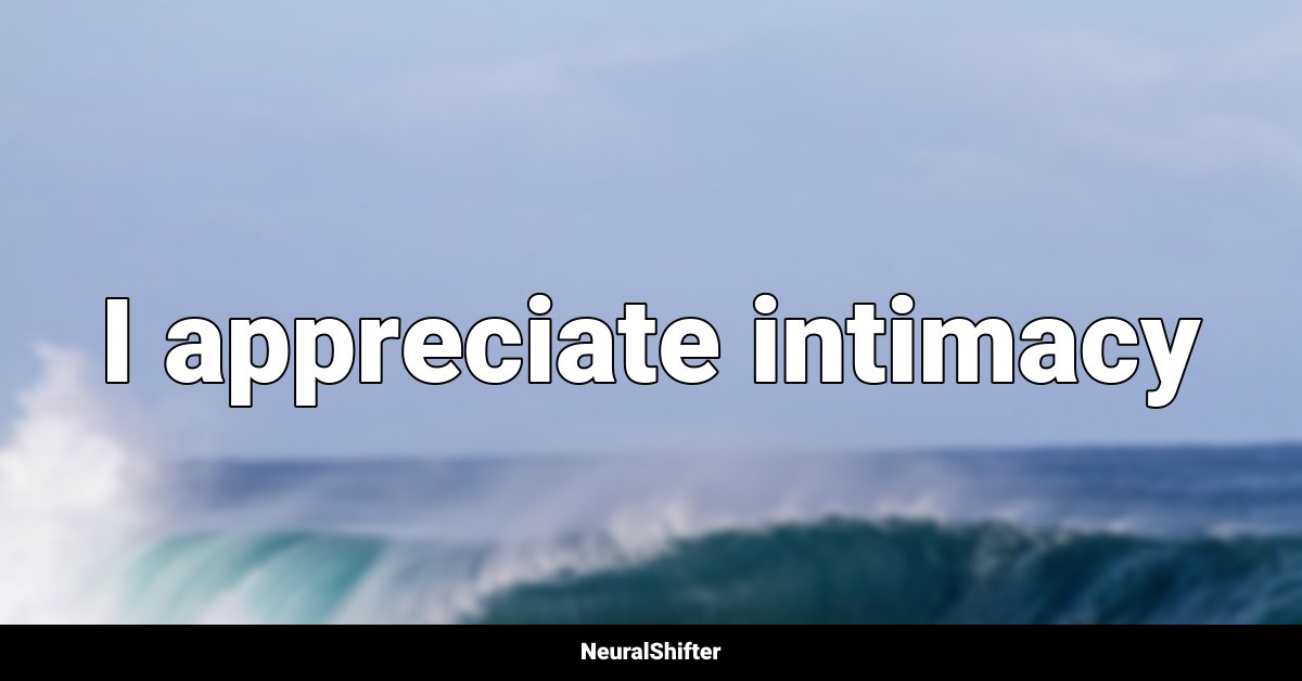 I appreciate intimacy
