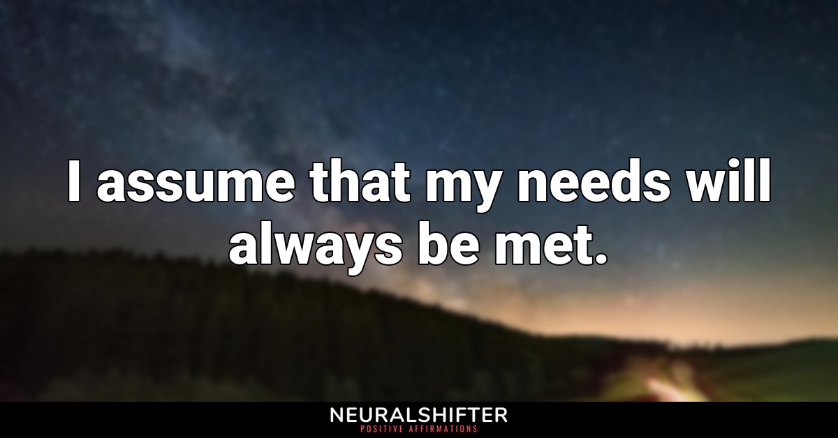 I assume that my needs will always be met.