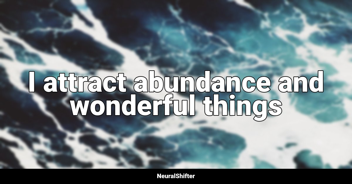 I attract abundance and wonderful things