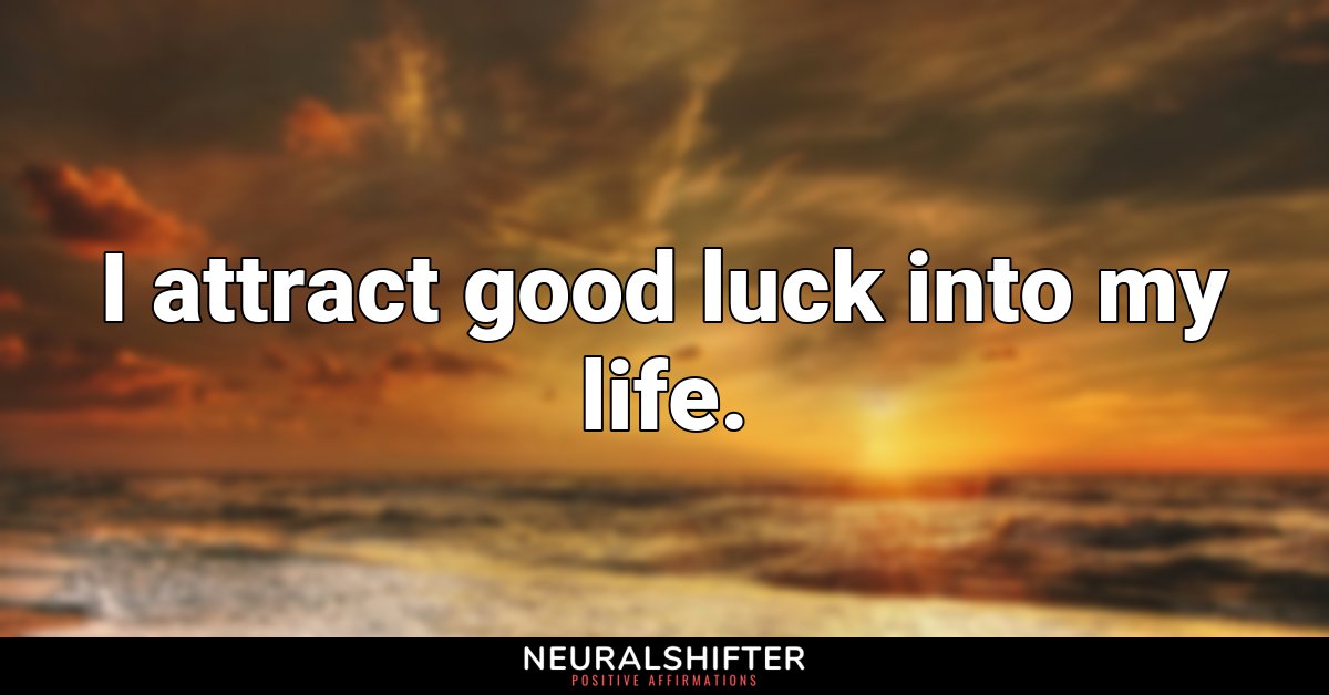 I attract good luck into my life.