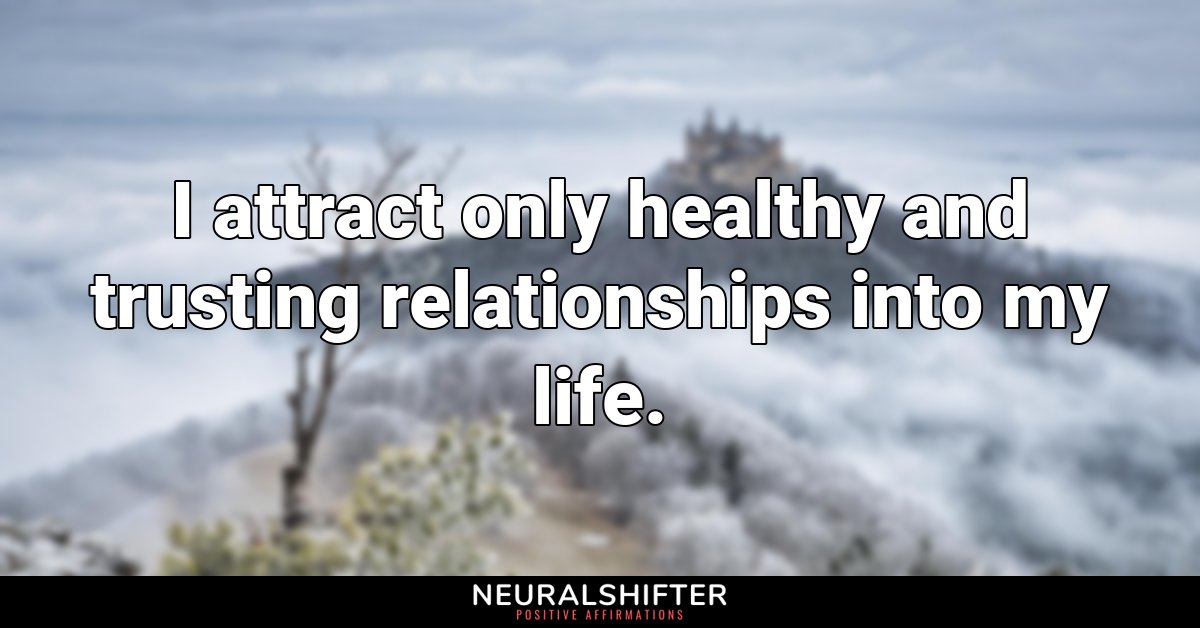 I attract only healthy and trusting relationships into my life. 