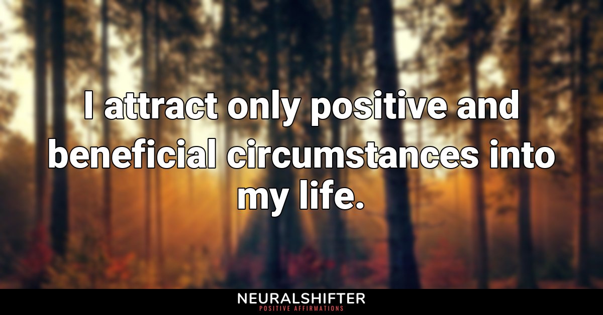 I attract only positive and beneficial circumstances into my life.