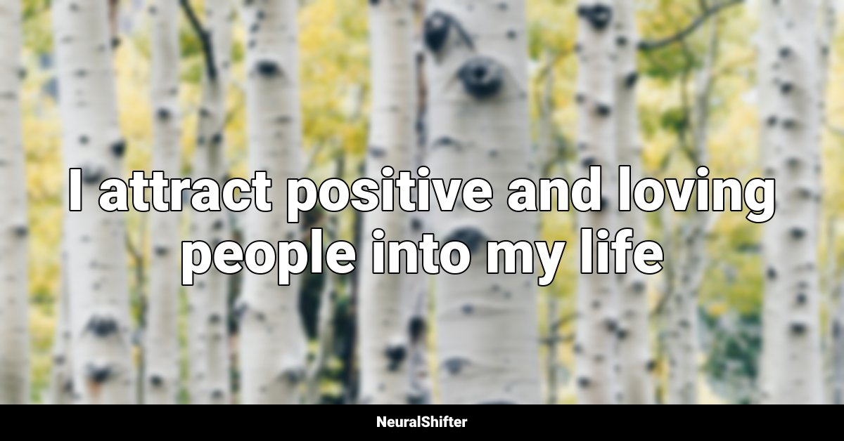 I attract positive and loving people into my life