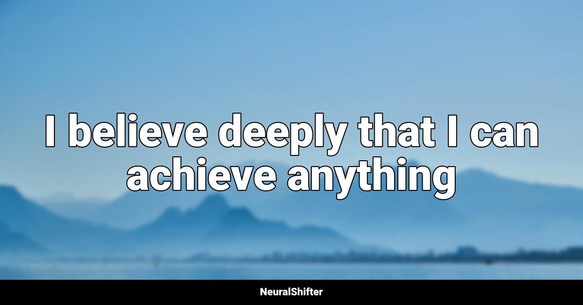 I believe deeply that I can achieve anything